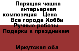 Парящая чашка интерьерная композиция › Цена ­ 900 - Все города Хобби. Ручные работы » Подарки к праздникам   . Иркутская обл.